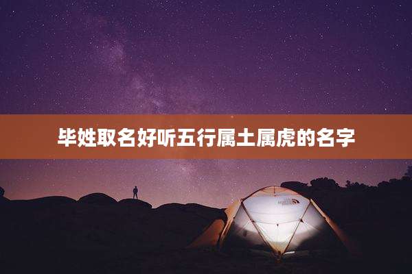 毕姓取名好听五行属土属虎的名字