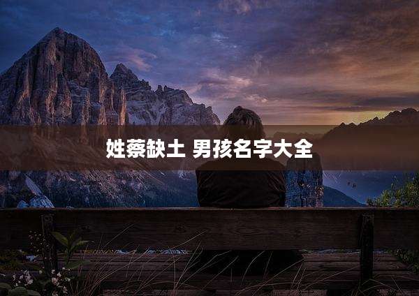 姓蔡缺土 男孩名字大全