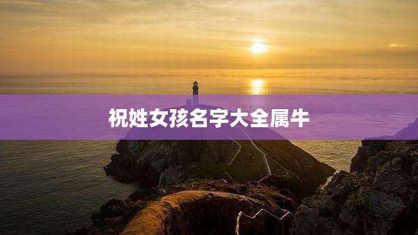 祝姓女孩名字大全属牛