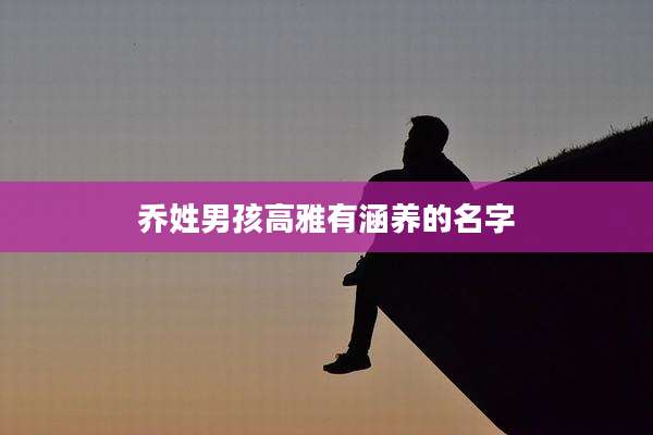 乔姓男孩高雅有涵养的名字