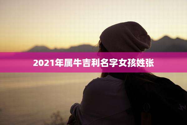 2021年属牛吉利名字女孩姓张