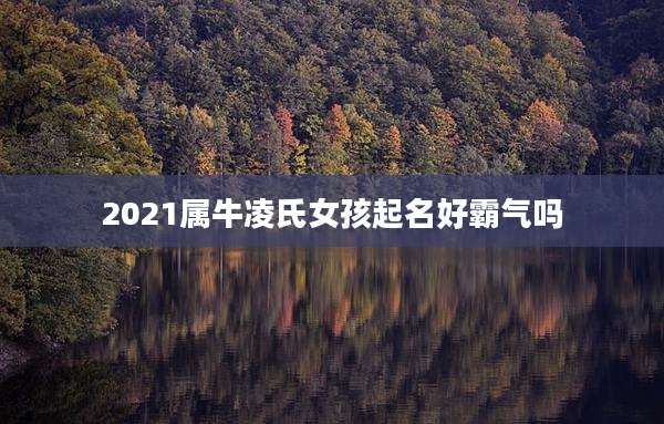 2021属牛凌氏女孩起名好霸气吗