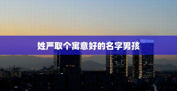 姓严取个寓意好的名字男孩