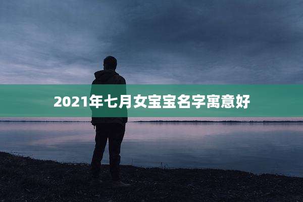 2021年七月女宝宝名字寓意好