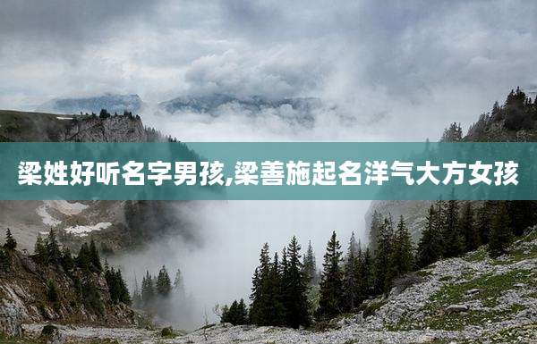 梁姓好听名字男孩,梁善施起名洋气大方女孩