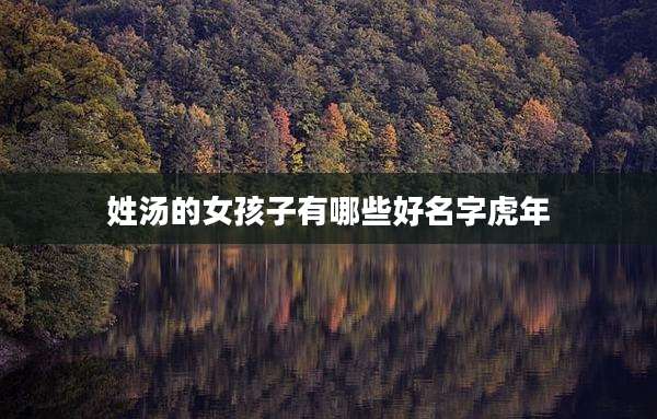 姓汤的女孩子有哪些好名字虎年