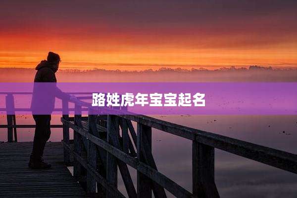 路姓虎年宝宝起名
