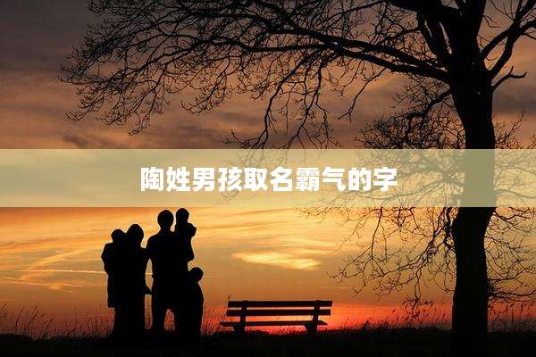 陶姓男孩取名霸气的字