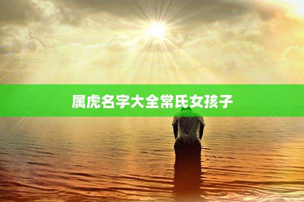 属虎名字大全常氏女孩子