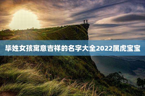 毕姓女孩寓意吉祥的名字大全2022属虎宝宝