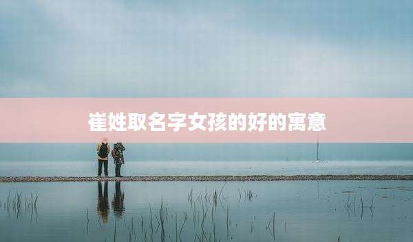 崔姓取名字女孩的好的寓意