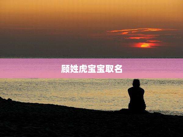 顾姓虎宝宝取名