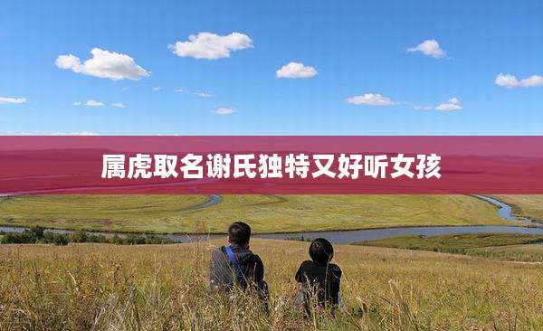 属虎取名谢氏独特又好听女孩