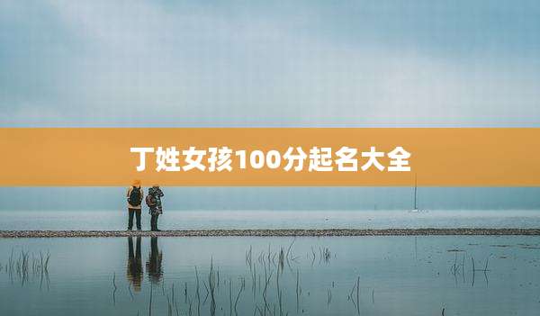 丁姓女孩100分起名大全