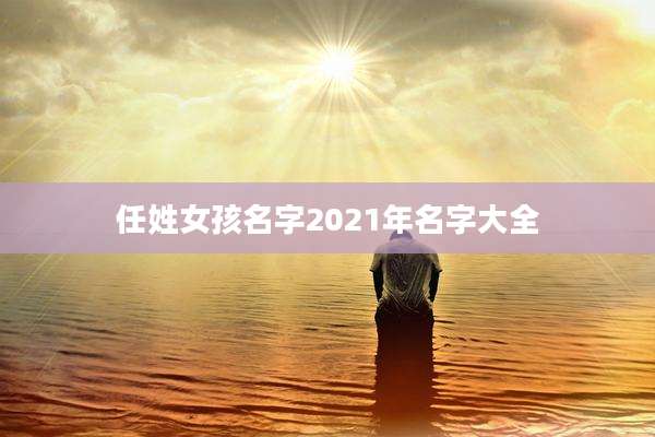 任姓女孩名字2021年名字大全