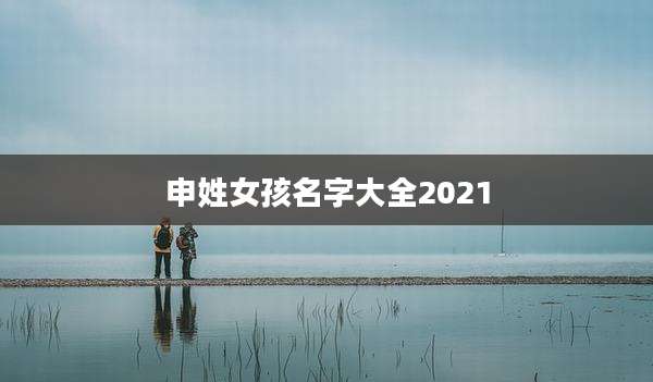 申姓女孩名字大全2021