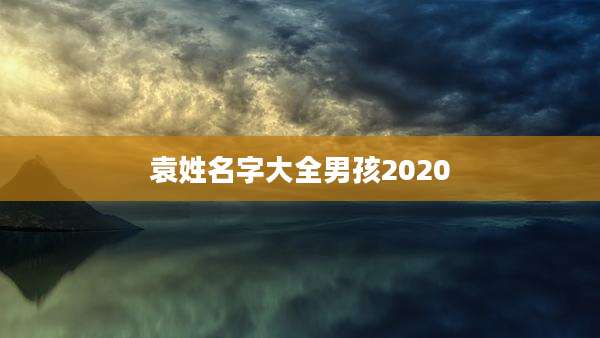 袁姓名字大全男孩2020