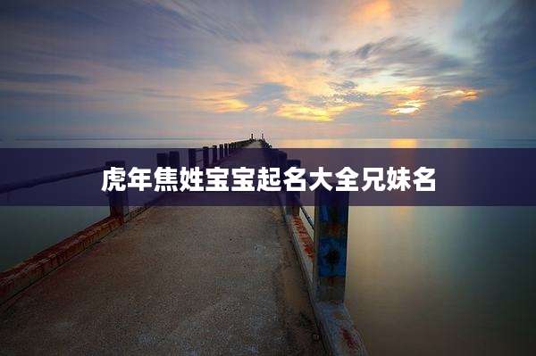 虎年焦姓宝宝起名大全兄妹名