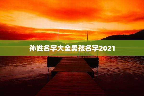 孙姓名字大全男孩名字2021