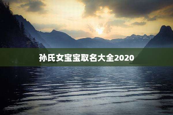 孙氏女宝宝取名大全2020