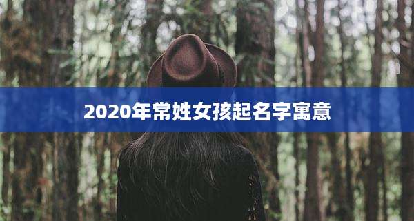 2020年常姓女孩起名字寓意