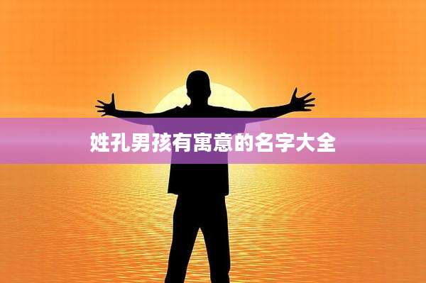 姓孔男孩有寓意的名字大全