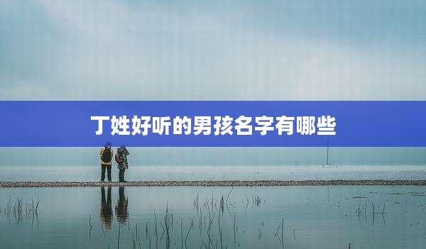 丁姓好听的男孩名字有哪些