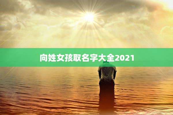 向姓女孩取名字大全2021