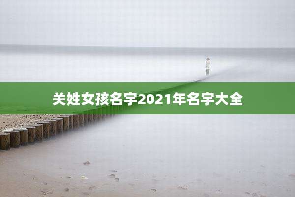 关姓女孩名字2021年名字大全