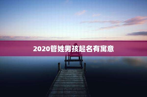 2020管姓男孩起名有寓意