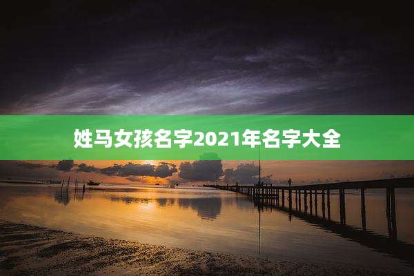 姓马女孩名字2021年名字大全